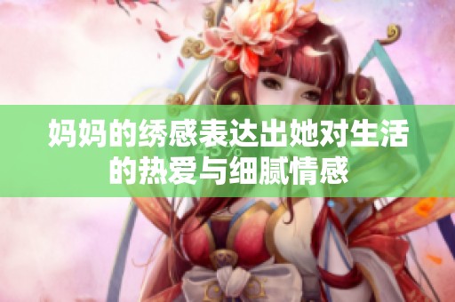 妈妈的绣感表达出她对生活的热爱与细腻情感