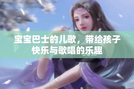 宝宝巴士的儿歌，带给孩子快乐与歌唱的乐趣