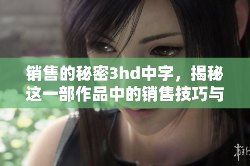 销售的秘密3hd中字，揭秘这一部作品中的销售技巧与策略。