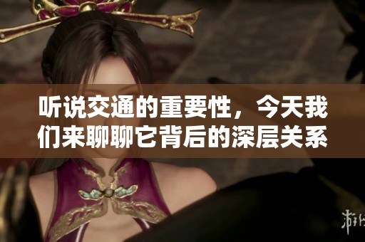 听说交通的重要性，今天我们来聊聊它背后的深层关系。