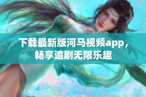 下载最新版河马视频app，畅享追剧无限乐趣