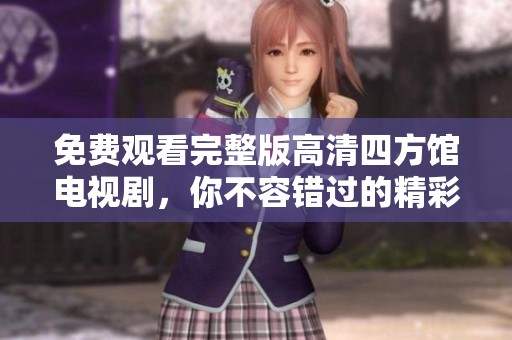 免费观看完整版高清四方馆电视剧，你不容错过的精彩内容！
