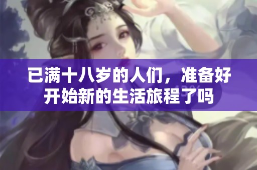 已满十八岁的人们，准备好开始新的生活旅程了吗