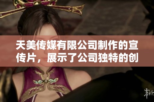 天美传媒有限公司制作的宣传片，展示了公司独特的创意与理念