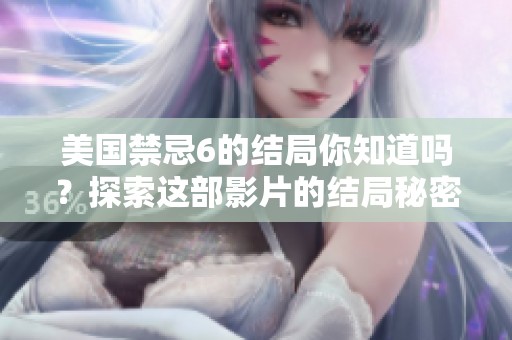 美国禁忌6的结局你知道吗？探索这部影片的结局秘密。