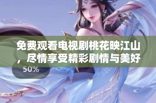 免费观看电视剧桃花映江山，尽情享受精彩剧情与美好风景
