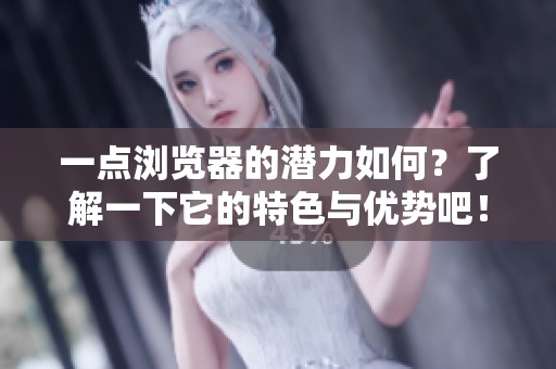 一点浏览器的潜力如何？了解一下它的特色与优势吧！