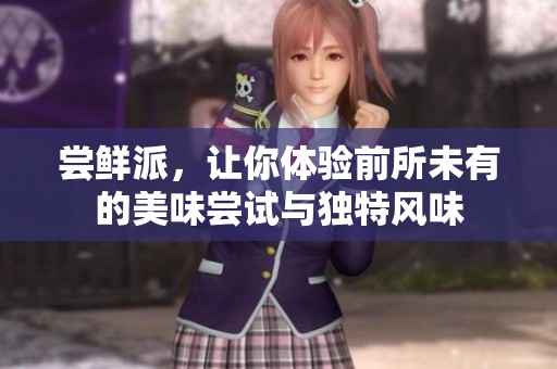 尝鲜派，让你体验前所未有的美味尝试与独特风味