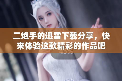 二炮手的迅雷下载分享，快来体验这款精彩的作品吧