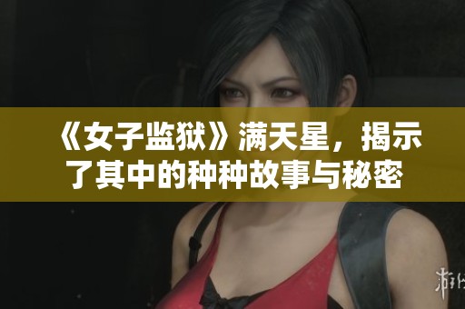 《女子监狱》满天星，揭示了其中的种种故事与秘密