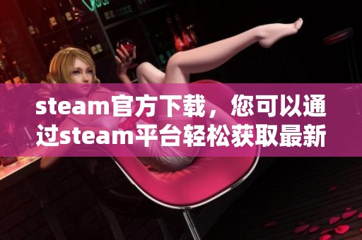 steam官方下载，您可以通过steam平台轻松获取最新游戏下载资源