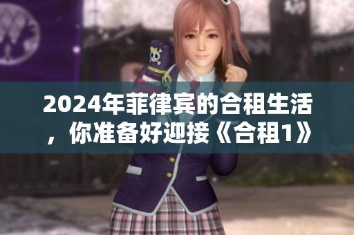 2024年菲律宾的合租生活，你准备好迎接《合租1》的挑战了吗