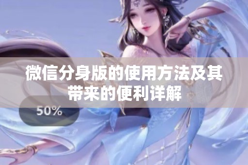微信分身版的使用方法及其带来的便利详解