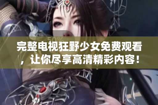 完整电视狂野少女免费观看，让你尽享高清精彩内容！