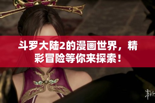 斗罗大陆2的漫画世界，精彩冒险等你来探索！