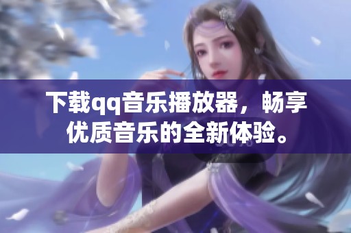 下载qq音乐播放器，畅享优质音乐的全新体验。