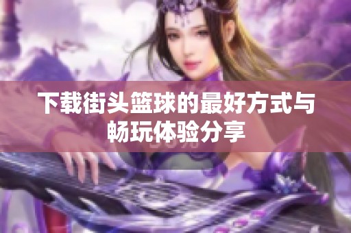 下载街头篮球的最好方式与畅玩体验分享