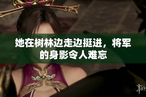 她在树林边走边挺进，将军的身影令人难忘