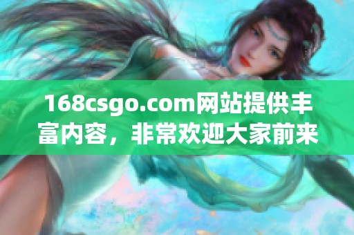 168csgo.com网站提供丰富内容，非常欢迎大家前来访问和体验。