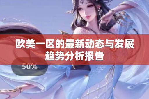 欧美一区的最新动态与发展趋势分析报告