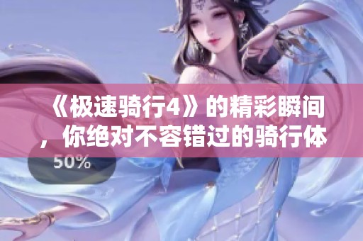 《极速骑行4》的精彩瞬间，你绝对不容错过的骑行体验！