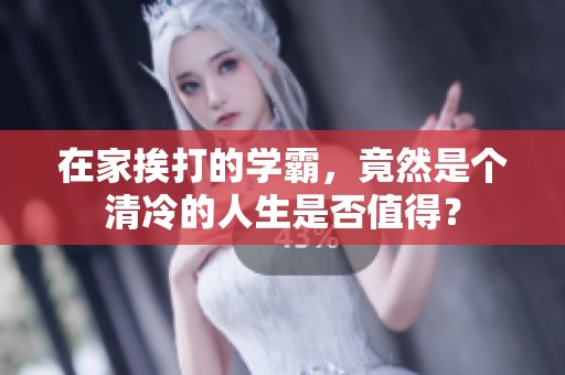 在家挨打的学霸，竟然是个清冷的人生是否值得？
