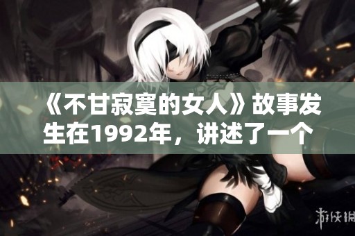 《不甘寂寞的女人》故事发生在1992年，讲述了一个关于追求与渴望的情感旅程