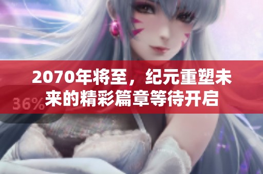 2070年将至，纪元重塑未来的精彩篇章等待开启