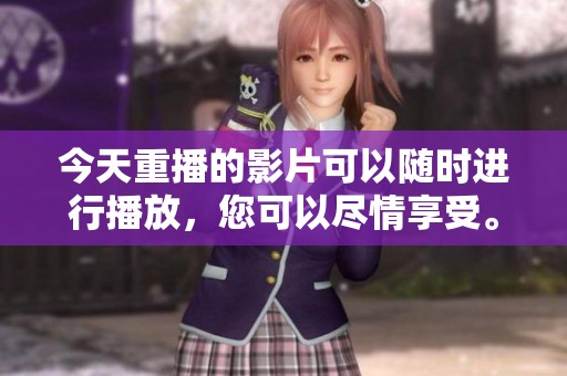 今天重播的影片可以随时进行播放，您可以尽情享受。