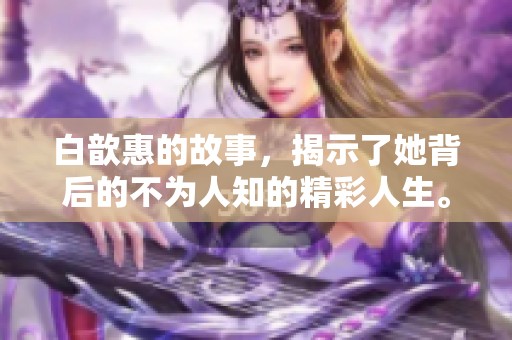 白歆惠的故事，揭示了她背后的不为人知的精彩人生。
