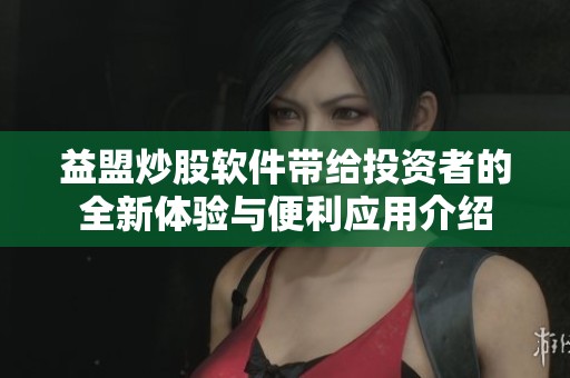 益盟炒股软件带给投资者的全新体验与便利应用介绍