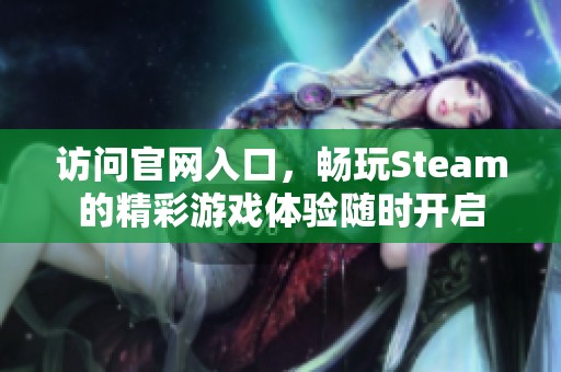 访问官网入口，畅玩Steam的精彩游戏体验随时开启