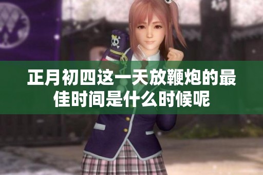 正月初四这一天放鞭炮的最佳时间是什么时候呢