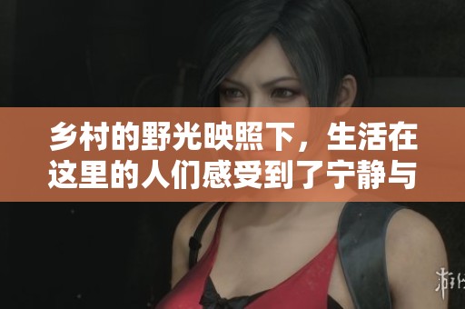乡村的野光映照下，生活在这里的人们感受到了宁静与美好