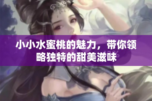 小小水蜜桃的魅力，带你领略独特的甜美滋味