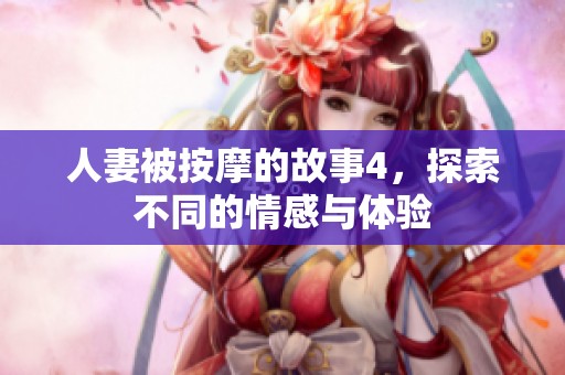 人妻被按摩的故事4，探索不同的情感与体验