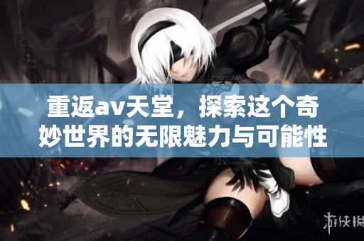 重返**天堂，探索这个奇妙世界的无限魅力与可能性