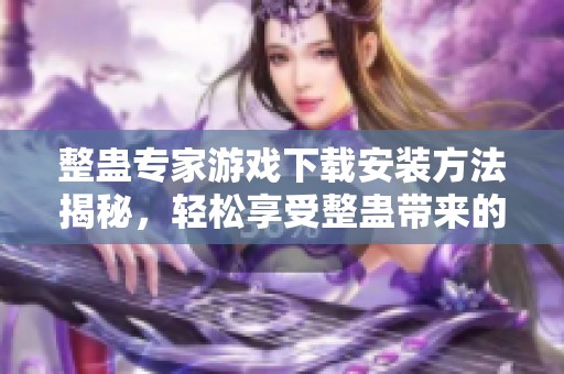 整蛊专家游戏下载安装方法揭秘，轻松享受整蛊带来的乐趣体验