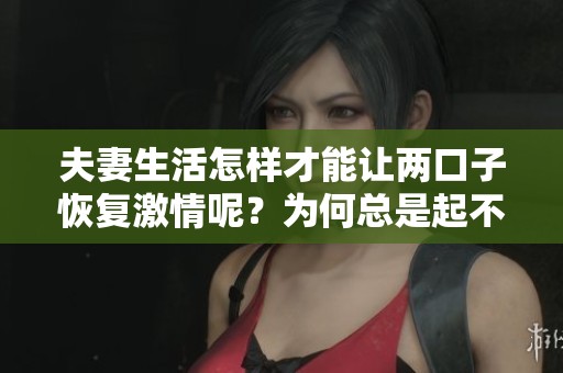 夫妻生活怎样才能让两口子恢复激情呢？为何总是起不来？