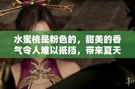 水蜜桃是粉色的，甜美的香气令人难以抵挡，带来夏天的清凉滋味。