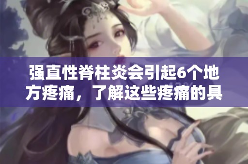 强直性脊柱炎会引起6个地方疼痛，了解这些疼痛的具体表现非常重要