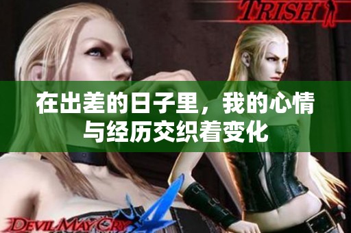 在出差的日子里，我的心情与经历交织着变化