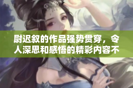 尉迟叙的作品强势贯穿，令人深思和感悟的精彩内容不仅引人入胜。