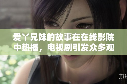 爱丫兄妹的故事在在线影院中热播，电视剧引发众多观众的热议与关注