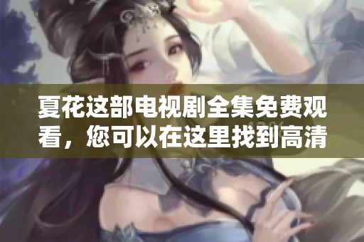 夏花这部电视剧全集免费观看，您可以在这里找到高清在线资源。