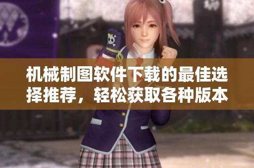 机械制图软件下载的最佳选择推荐，轻松获取各种版本的机械制图软件