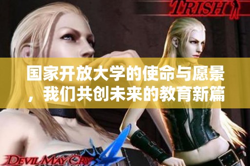 国家开放大学的使命与愿景，我们共创未来的教育新篇章