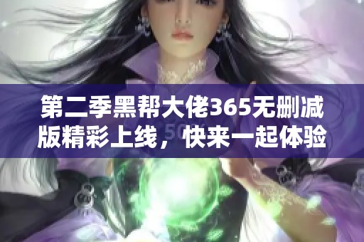 第二季黑帮大佬365无删减版精彩上线，快来一起体验！