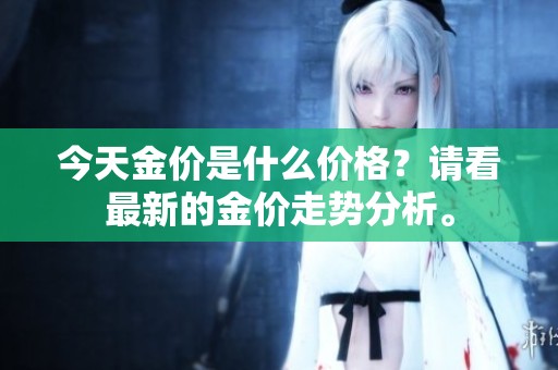 今天金价是什么价格？请看最新的金价走势分析。