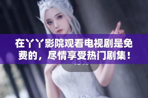 在丫丫影院观看电视剧是免费的，尽情享受热门剧集！